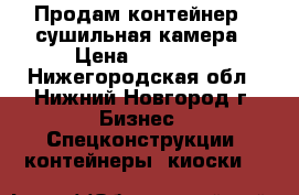 Продам контейнер - сушильная камера › Цена ­ 96 000 - Нижегородская обл., Нижний Новгород г. Бизнес » Спецконструкции, контейнеры, киоски   